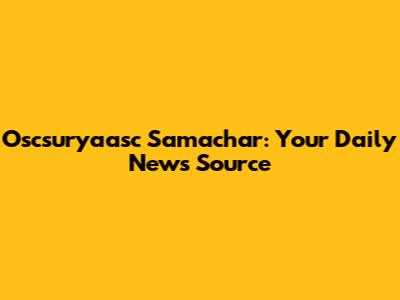 Oscsuryaasc Samachar: Your Daily News Source