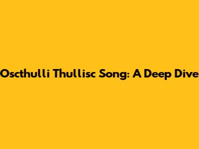 Oscthulli Thullisc Song: A Deep Dive