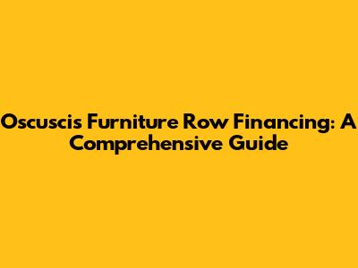 Oscusci's Furniture Row Financing: A Comprehensive Guide