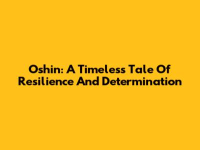 Oshin: A Timeless Tale Of Resilience And Determination