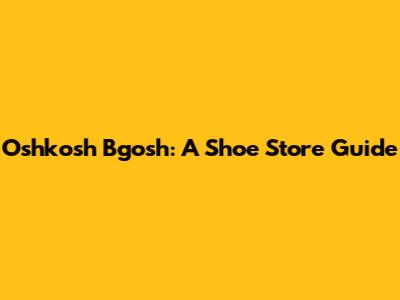 Oshkosh B'gosh: A Shoe Store Guide