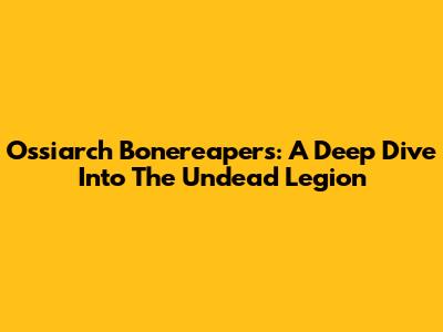 Ossiarch Bonereapers: A Deep Dive Into The Undead Legion