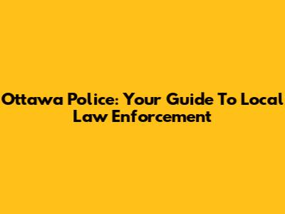 Ottawa Police: Your Guide To Local Law Enforcement