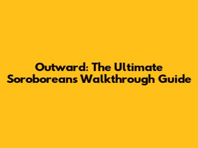 Outward: The Ultimate Soroboreans Walkthrough Guide