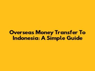 Overseas Money Transfer To Indonesia: A Simple Guide