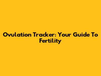 Ovulation Tracker: Your Guide To Fertility