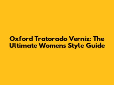 Oxford Tratorado Verniz: The Ultimate Women's Style Guide