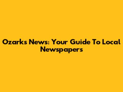 Ozarks News: Your Guide To Local Newspapers