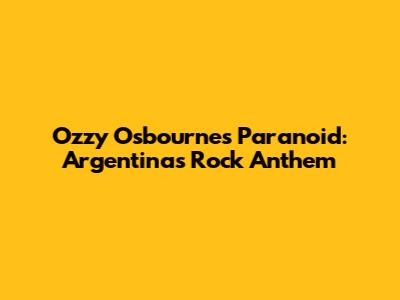 Ozzy Osbourne's Paranoid: Argentina's Rock Anthem