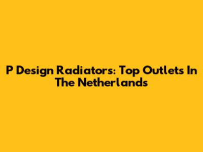 P Design Radiators: Top Outlets In The Netherlands