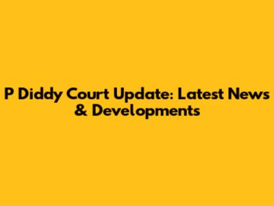 P Diddy Court Update: Latest News & Developments