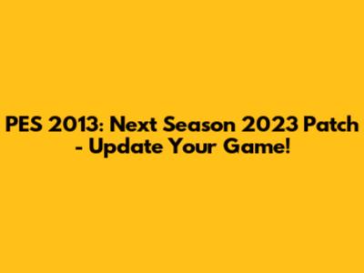 PES 2013: Next Season 2023 Patch - Update Your Game!