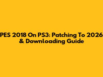 PES 2018 On PS3: Patching To 2026 & Downloading Guide
