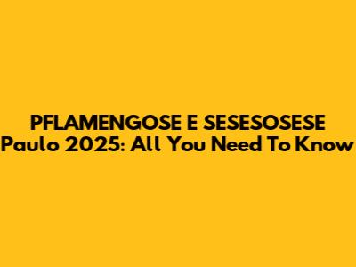 PFLAMENGOSE E SESESOSESE Paulo 2025: All You Need To Know