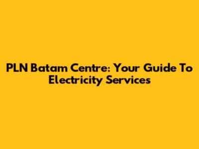 PLN Batam Centre: Your Guide To Electricity Services
