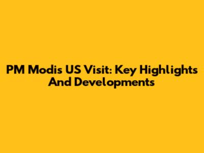 PM Modi's US Visit: Key Highlights And Developments