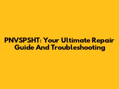 PNVSPSHT: Your Ultimate Repair Guide And Troubleshooting