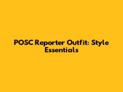 POSC Reporter Outfit: Style Essentials