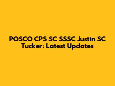 POSCO CPS SC SSSC Justin SC Tucker: Latest Updates
