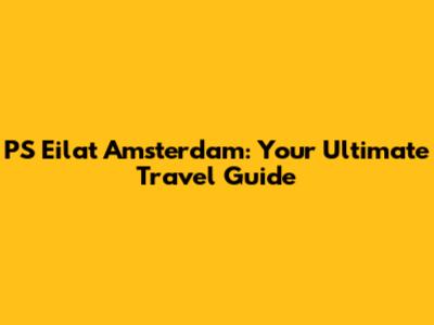 PS Eilat Amsterdam: Your Ultimate Travel Guide