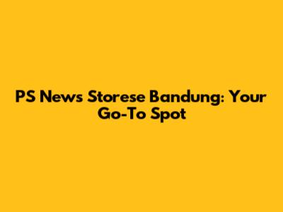PS News Storese Bandung: Your Go-To Spot