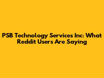 PSB Technology Services Inc: What Reddit Users Are Saying
