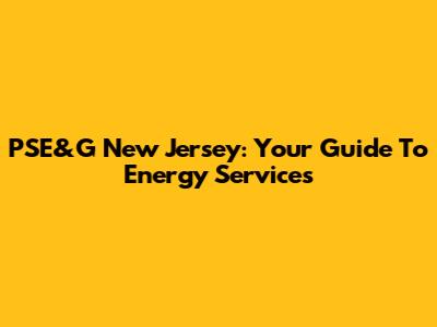 PSE&G New Jersey: Your Guide To Energy Services