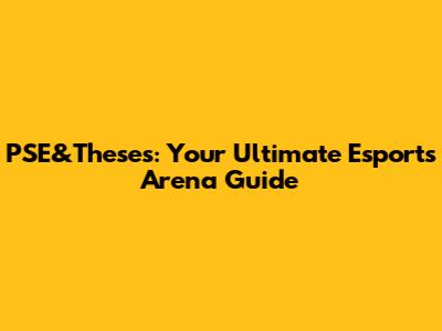 PSE&Theses: Your Ultimate Esports Arena Guide