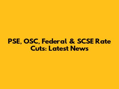 PSE, OSC, Federal & SCSE Rate Cuts: Latest News