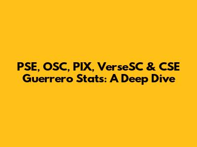 PSE, OSC, PIX, VerseSC & CSE Guerrero Stats: A Deep Dive
