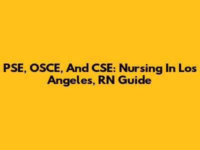 PSE, OSCE, And CSE: Nursing In Los Angeles, RN Guide