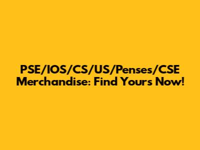 PSE/IOS/CS/US/Penses/CSE Merchandise: Find Yours Now!