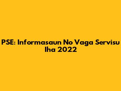 PSE: Informasaun No Vaga Servisu Iha 2022