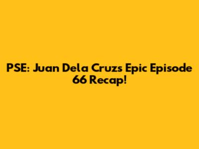 PSE: Juan Dela Cruz's Epic Episode 66 Recap!