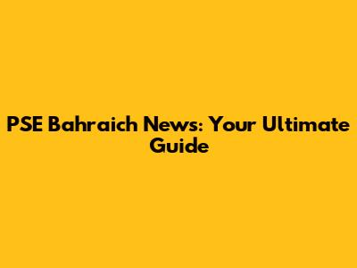 PSE Bahraich News: Your Ultimate Guide