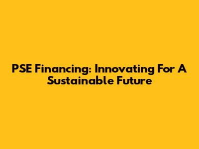 PSE Financing: Innovating For A Sustainable Future