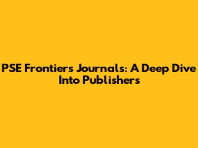 PSE Frontiers Journals: A Deep Dive Into Publishers