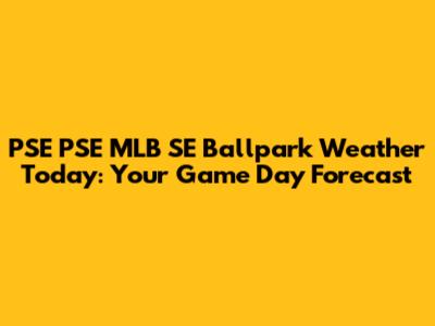 PSE PSE MLB SE Ballpark Weather Today: Your Game Day Forecast