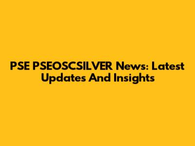 PSE PSEOSCSILVER News: Latest Updates And Insights