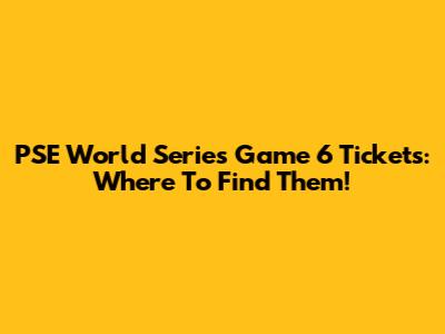 PSE World Series Game 6 Tickets: Where To Find Them!