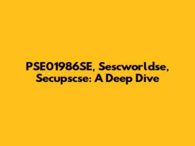 PSE01986SE, Sescworldse, Secupscse: A Deep Dive