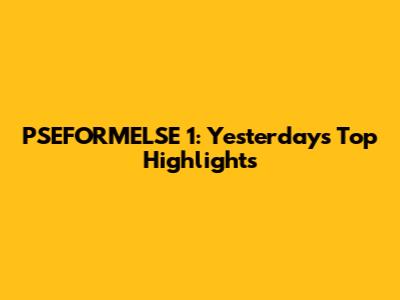 PSEFORMELSE 1: Yesterday's Top Highlights