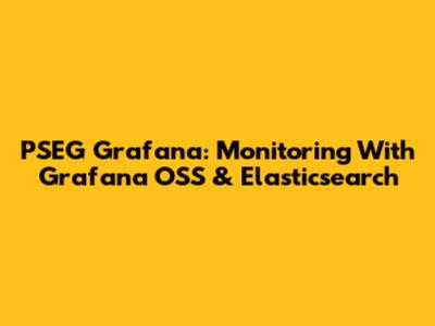 PSEG Grafana: Monitoring With Grafana OSS & Elasticsearch