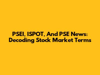 PSEI, ISPOT, And PSE News: Decoding Stock Market Terms