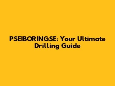 PSEIBORINGSE: Your Ultimate Drilling Guide