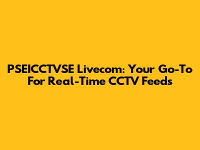 PSEICCTVSE Livecom: Your Go-To For Real-Time CCTV Feeds