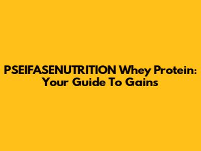PSEIFASENUTRITION Whey Protein: Your Guide To Gains