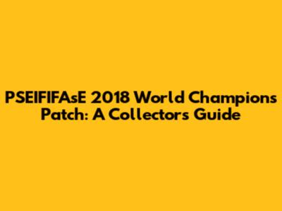 PSEIFIFAsE 2018 World Champions Patch: A Collector's Guide