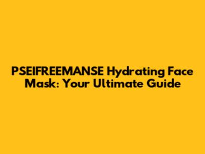 PSEIFREEMANSE Hydrating Face Mask: Your Ultimate Guide