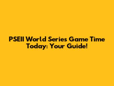 PSEII World Series Game Time Today: Your Guide!